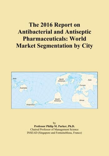 The 2016 Report on Antibacterial and Antiseptic Pharmaceuticals: World Market Segmentation by City