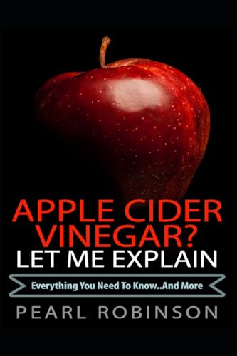 Apple Cider Vinegar? Let Me Explain: “Everything you need to know... and more”